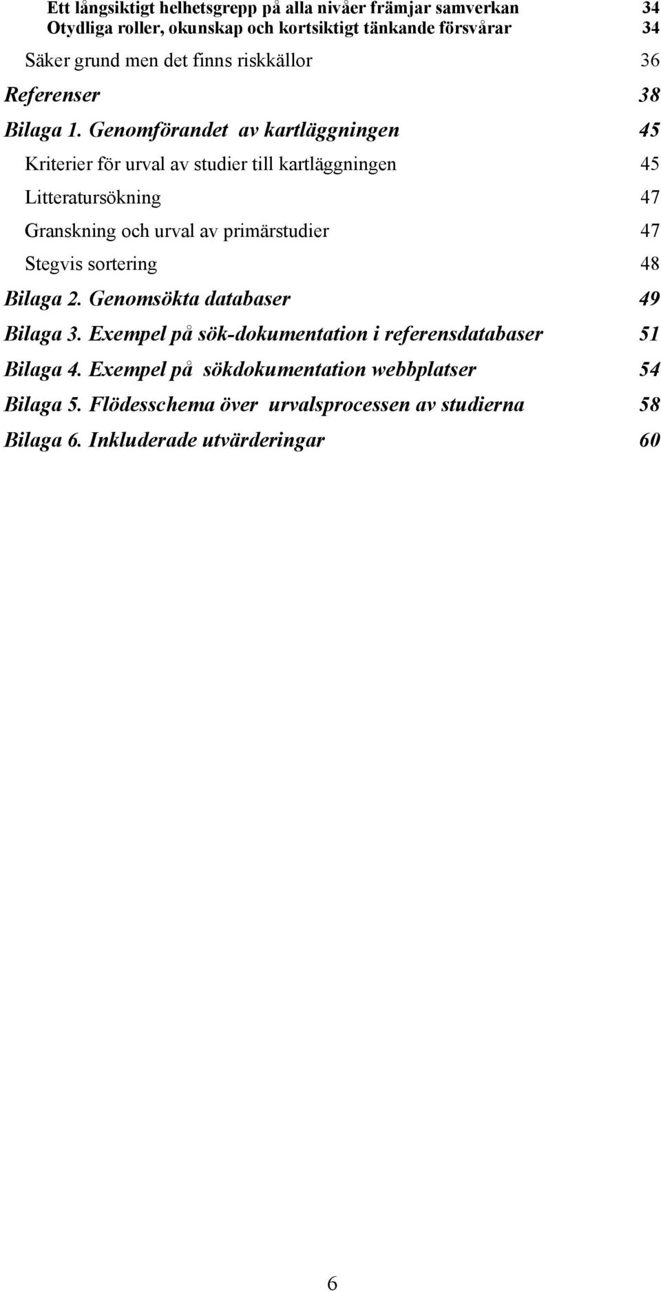 Genomförandet av kartläggningen 45 Kriterier för urval av studier till kartläggningen 45 Litteratursökning 47 Granskning och urval av primärstudier 47