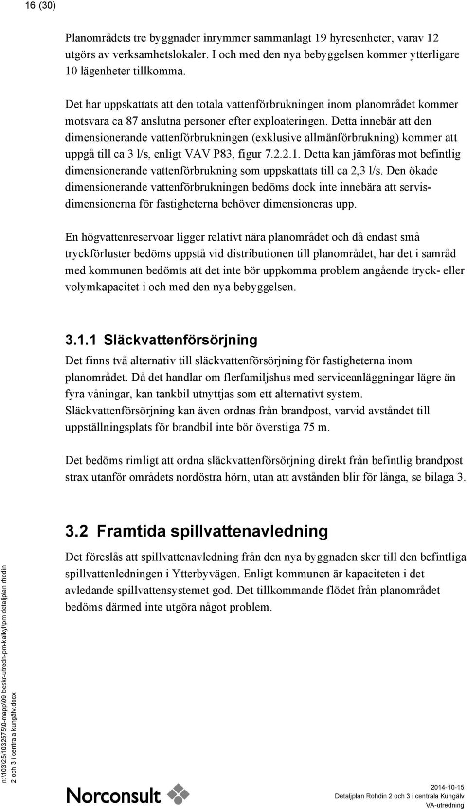 Detta innebär att den dimensionerande vattenförbrukningen (exklusive allmänförbrukning) kommer att uppgå till ca 3 l/s, enligt VAV P83, figur 7.2.2.1.