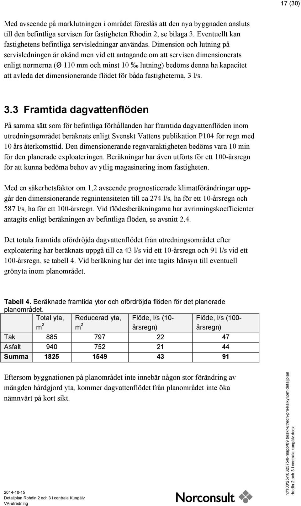 Dimension och lutning på servisledningen är okänd men vid ett antagande om att servisen dimensionerats enligt normerna (Ø 110 mm och minst 10 lutning) bedöms denna ha kapacitet att avleda det