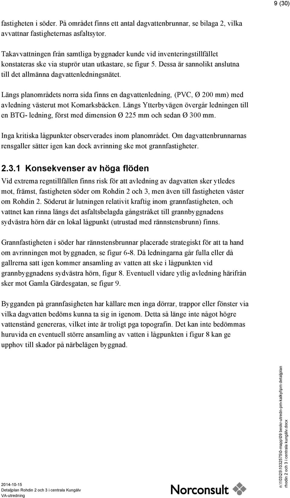 Längs planområdets norra sida finns en dagvattenledning, (PVC, Ø 200 mm) med avledning västerut mot Komarksbäcken.