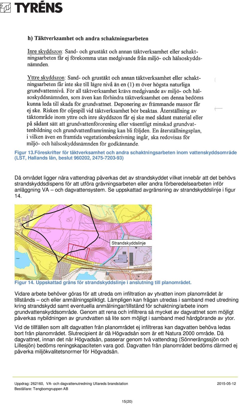 vilket innebär att det behövs strandskyddsdispens för att utföra grävningsarbeten eller andra förberedelsearbeten inför anläggning VA och dagvattensystem.