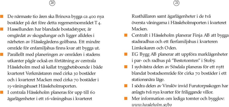 Parallellt med planeringen av områden i stadens utkanter pågår också en förtätning av centrala Hässleholm med så kallat trygghetsboende i både kvarteret Verkmästaren med cirka 30 bostäder och i