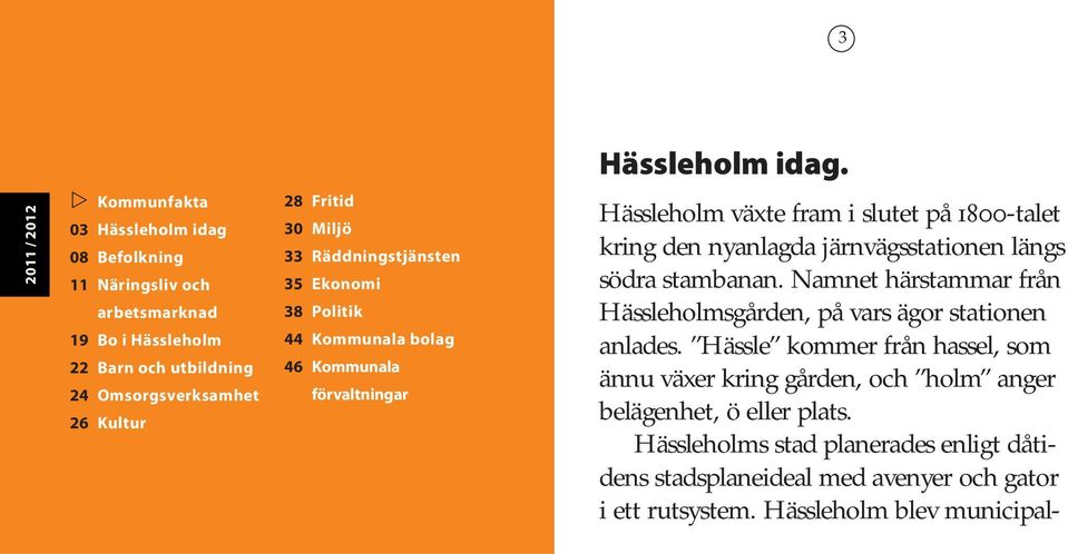 30 Miljö 33 Räddningstjänsten 35 Ekonomi 38 Politik 44 Kommunala bolag 46 Kommunala förvaltningar Hässleholm växte fram i slutet på 1800-talet kring den nyanlagda