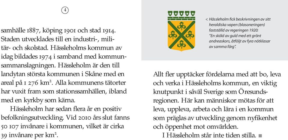 Hässleholm har sedan flera år en positiv befolkningsutveckling. Vid 2010 års slut fanns 50 107 invånare i kommunen, vilket är cirka 39 invånare per km 2.