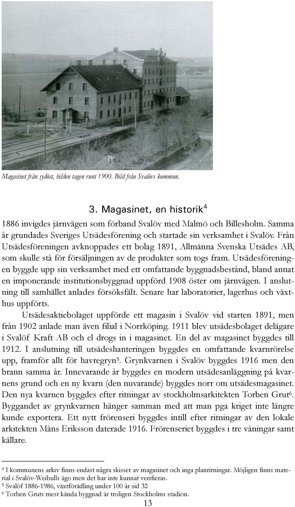 Från Utsädesföreningen avknoppades ett bolag 1891, Allmänna Svenska Utsädes AB, som skulle stå för försäljningen av de produkter som togs fram.