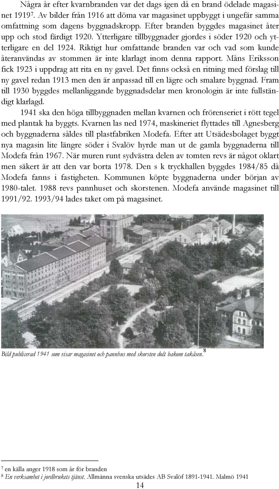 Riktigt hur omfattande branden var och vad som kunde återanvändas av stommen är inte klarlagt inom denna rapport. Måns Eriksson fick 1923 i uppdrag att rita en ny gavel.