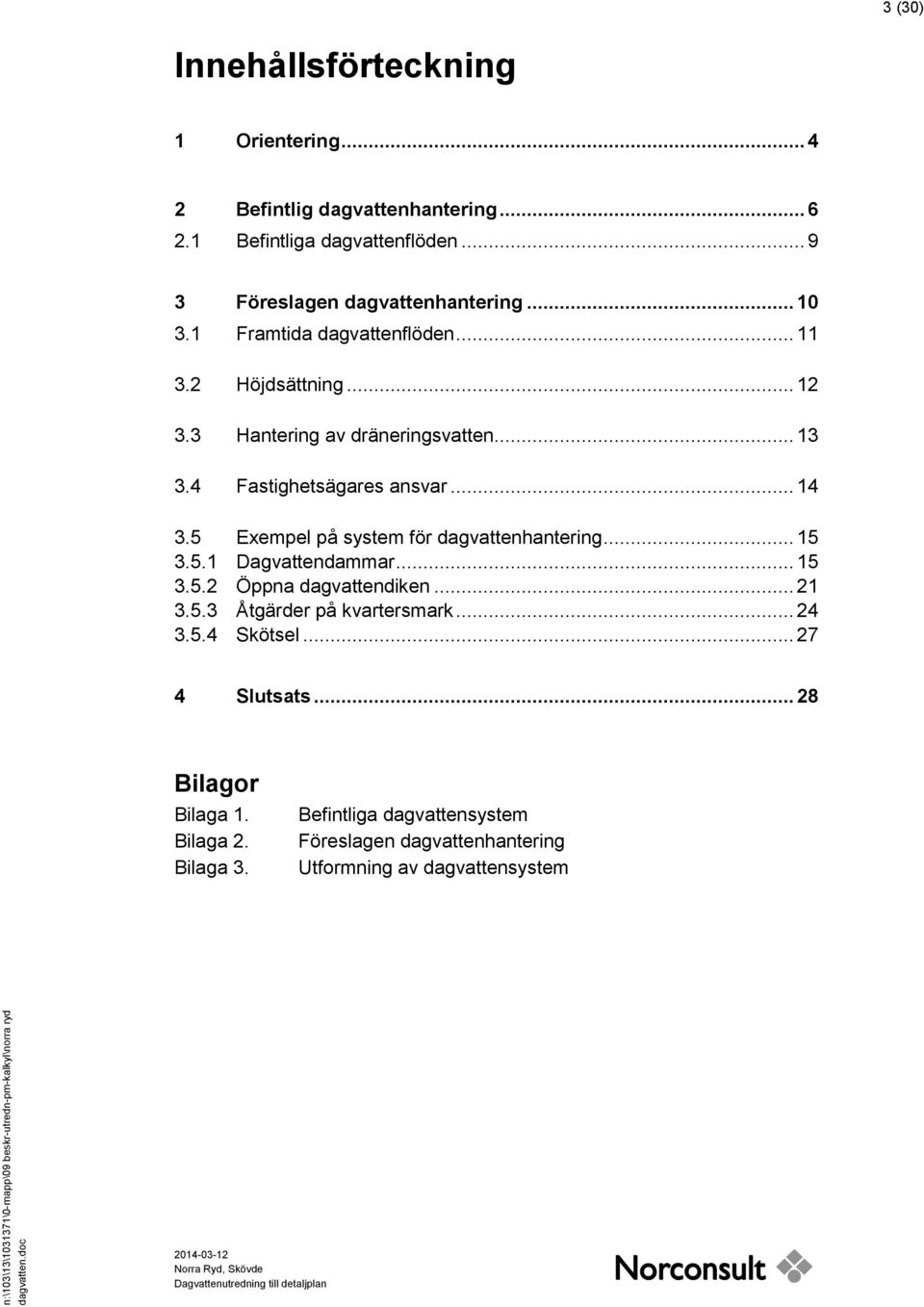 5 Exempel på system för dagvattenhantering... 15 3.5.1 Dagvattendammar... 15 3.5.2 Öppna dagvattendiken... 21 3.5.3 Åtgärder på kvartersmark... 24 3.