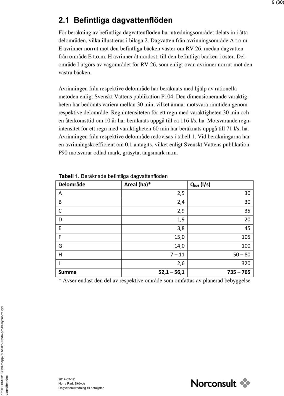 Delområde I utgörs av vägområdet för RV 26, som enligt ovan avrinner norrut mot den västra bäcken.