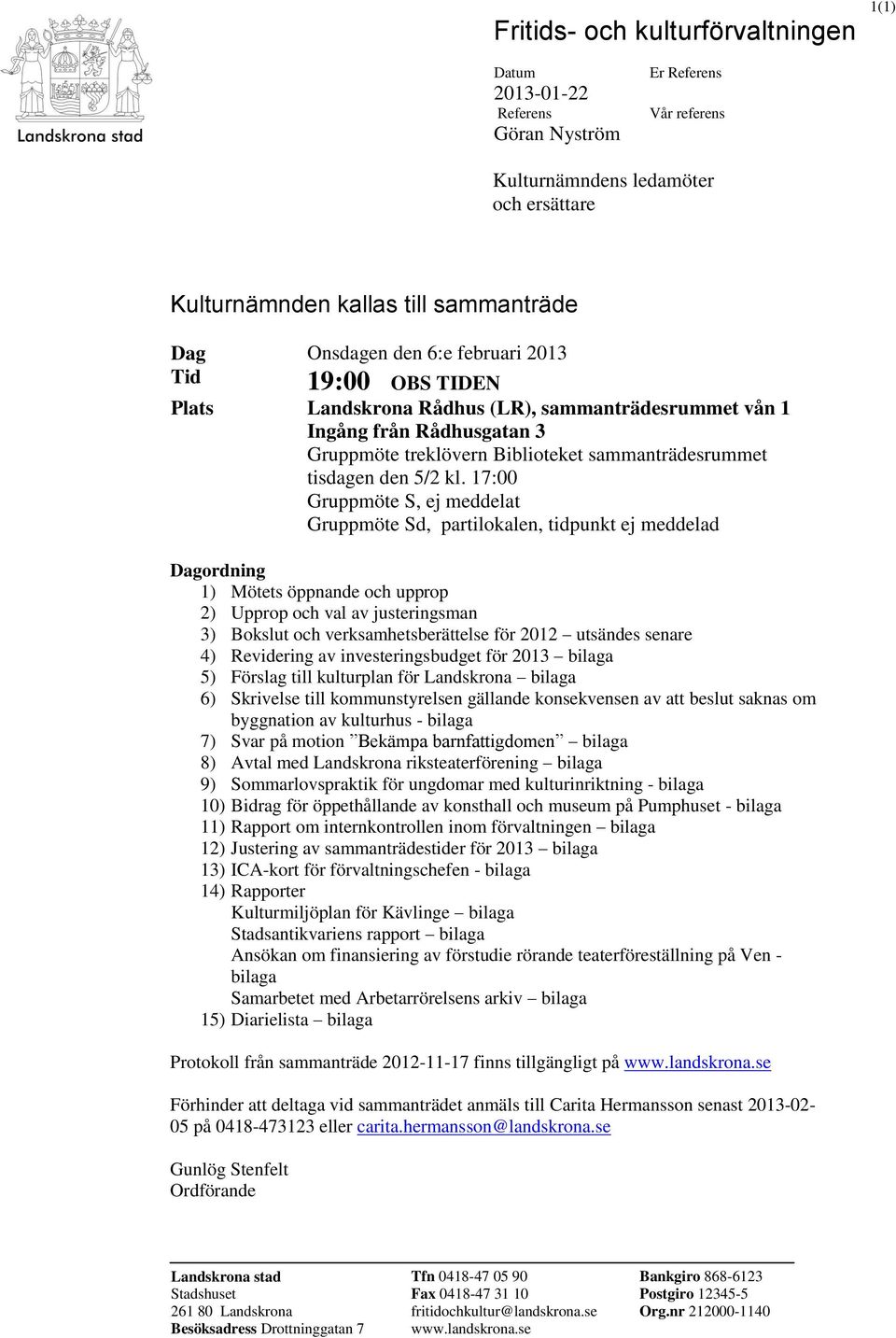 17:00 Gruppmöte S, ej meddelat Gruppmöte Sd, partilokalen, tidpunkt ej meddelad Dagordning 1) Mötets öppnande och upprop 2) Upprop och val av justeringsman 3) Bokslut och verksamhetsberättelse för