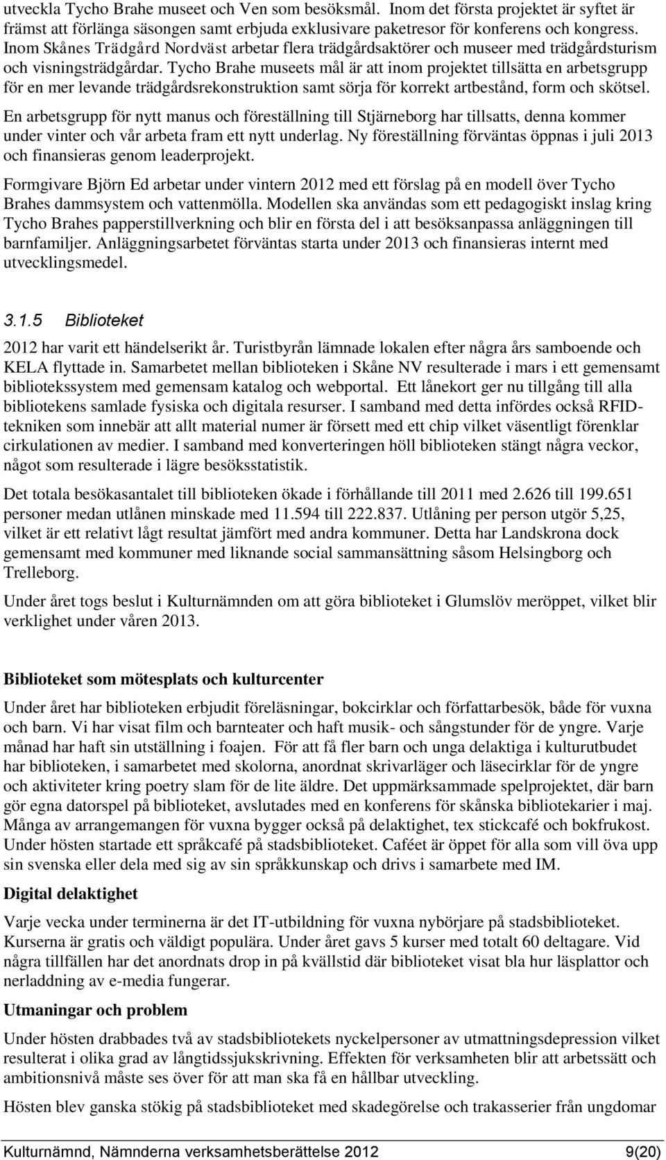 Tycho Brahe museets mål är att inom projektet tillsätta en arbetsgrupp för en mer levande trädgårdsrekonstruktion samt sörja för korrekt artbestånd, form och skötsel.