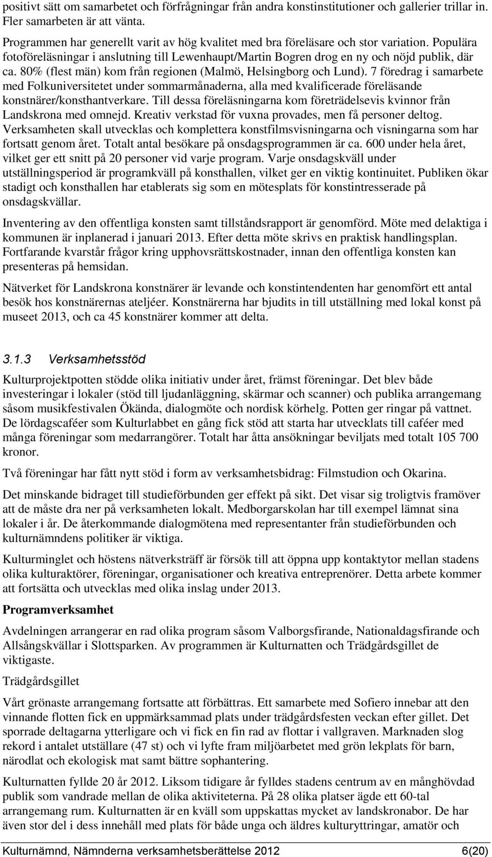 80% (flest män) kom från regionen (Malmö, Helsingborg och Lund). 7 föredrag i samarbete med Folkuniversitetet under sommarmånaderna, alla med kvalificerade föreläsande konstnärer/konsthantverkare.