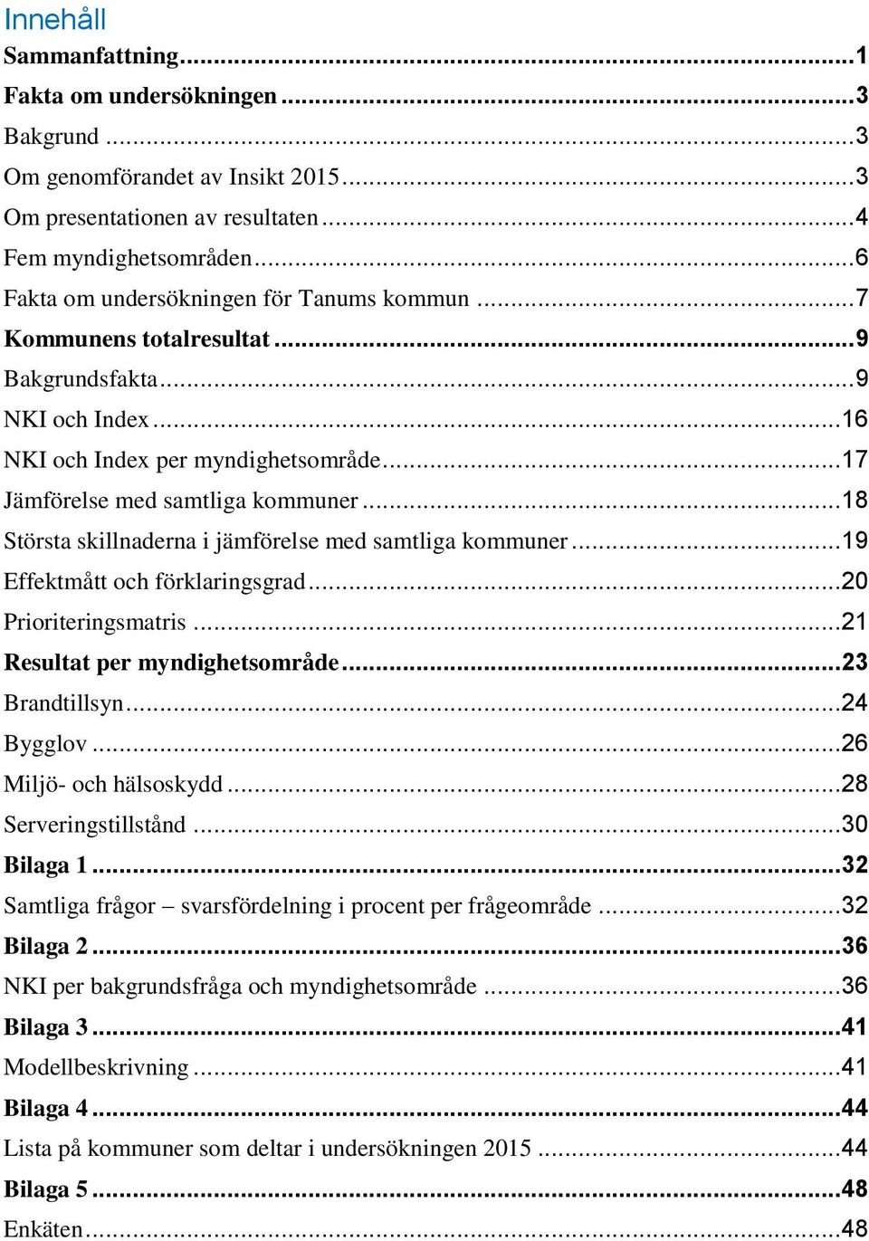 .. 18 Största skillnaderna i jämförelse med samtliga kommuner... 19 Effektmått och förklaringsgrad... 20 Prioriteringsmatris... 21 Resultat per myndighetsområde... 23 Brandtillsyn... 24 Bygglov.