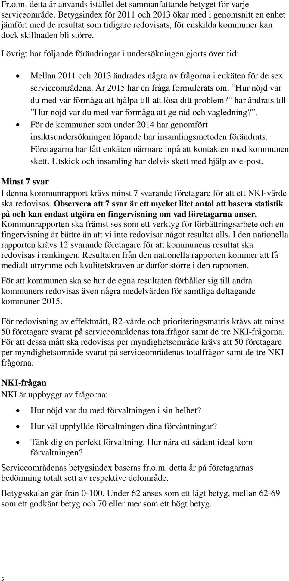 I övrigt har följande förändringar i undersökningen gjorts över tid: Mellan 2011 och 2013 ändrades några av frågorna i enkäten för de sex serviceområdena. År 2015 har en fråga formulerats om.