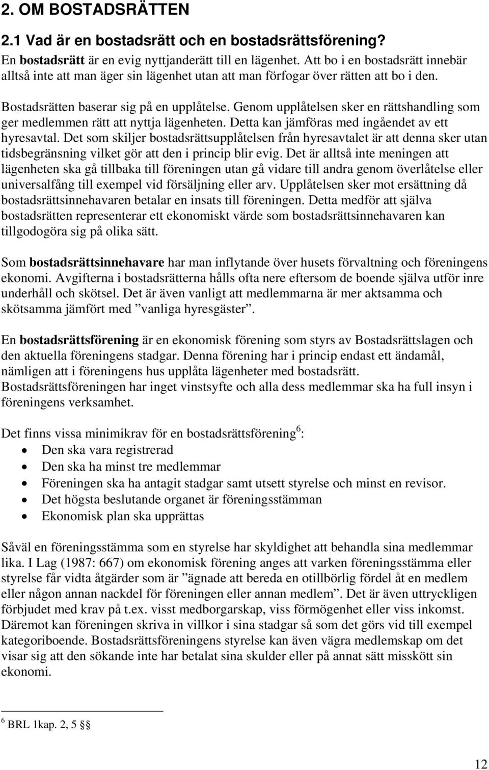 Genom upplåtelsen sker en rättshandling som ger medlemmen rätt att nyttja lägenheten. Detta kan jämföras med ingåendet av ett hyresavtal.