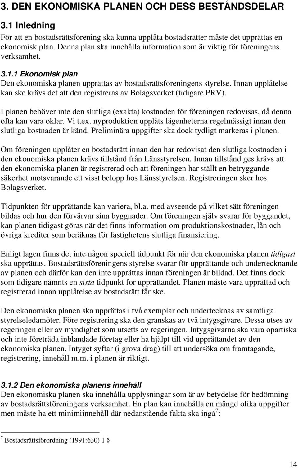 Innan upplåtelse kan ske krävs det att den registreras av Bolagsverket (tidigare PRV). I planen behöver inte den slutliga (exakta) kostnaden för föreningen redovisas, då denna ofta kan vara oklar.