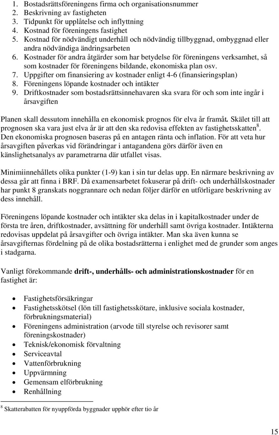 Kostnader för andra åtgärder som har betydelse för föreningens verksamhet, så som kostnader för föreningens bildande, ekonomiska plan osv. 7.