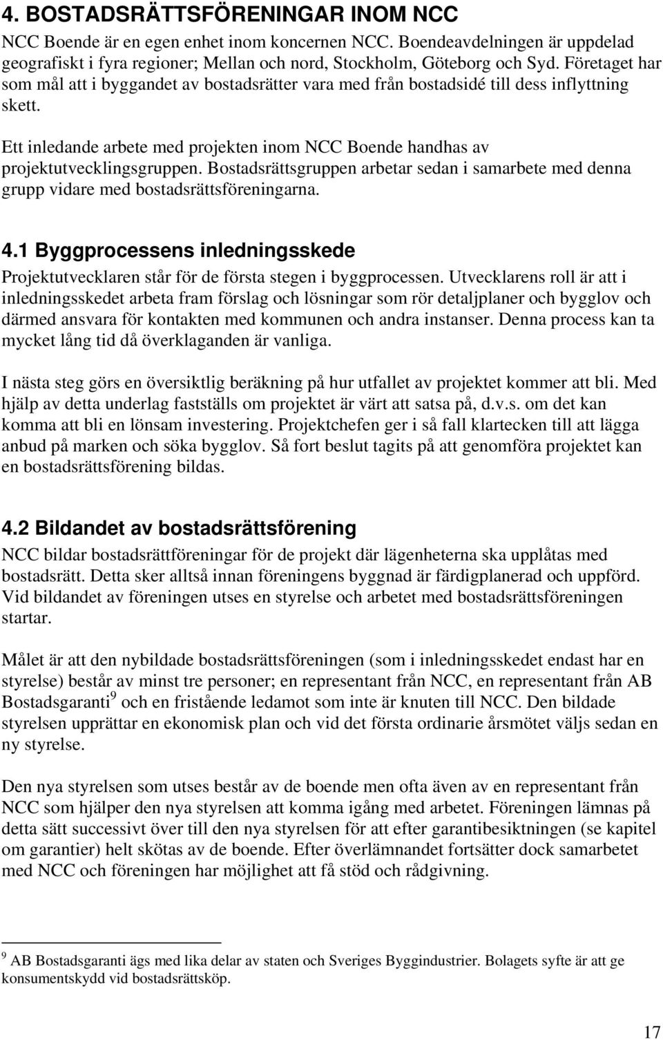 Bostadsrättsgruppen arbetar sedan i samarbete med denna grupp vidare med bostadsrättsföreningarna. 4.1 Byggprocessens inledningsskede Projektutvecklaren står för de första stegen i byggprocessen.