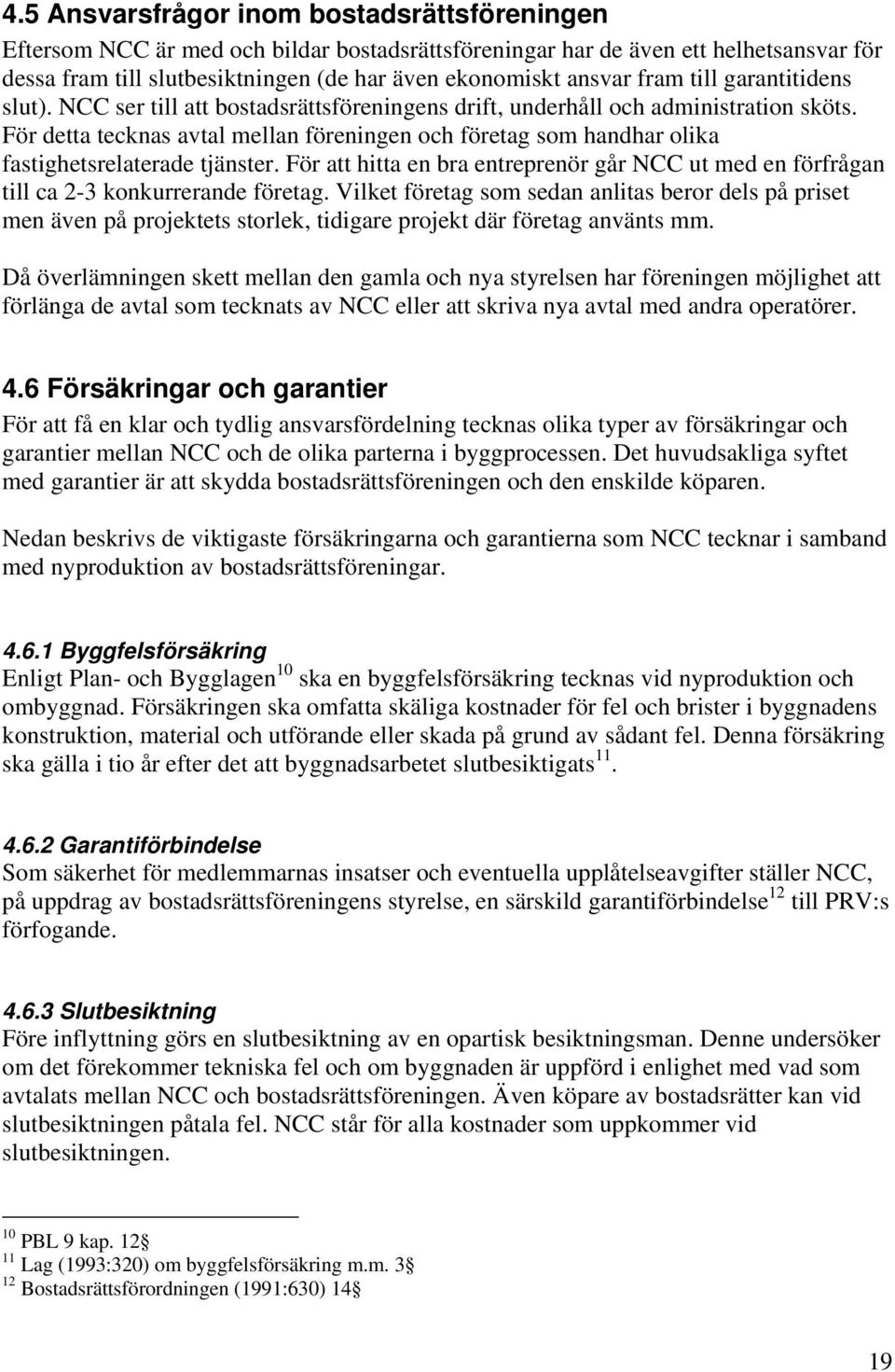 För detta tecknas avtal mellan föreningen och företag som handhar olika fastighetsrelaterade tjänster. För att hitta en bra entreprenör går NCC ut med en förfrågan till ca 2-3 konkurrerande företag.