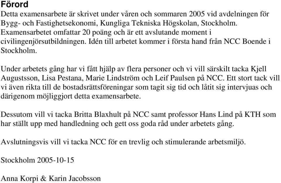 Under arbetets gång har vi fått hjälp av flera personer och vi vill särskilt tacka Kjell Augustsson, Lisa Pestana, Marie Lindström och Leif Paulsen på NCC.