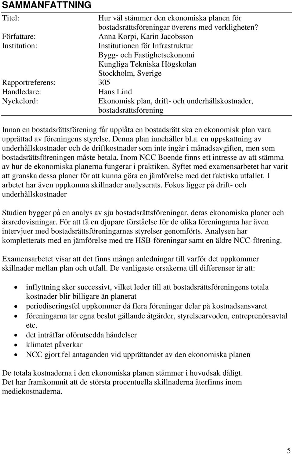 Lind Nyckelord: Ekonomisk plan, drift- och underhållskostnader, bostadsrättsförening Innan en bostadsrättsförening får upplåta en bostadsrätt ska en ekonomisk plan vara upprättad av föreningens