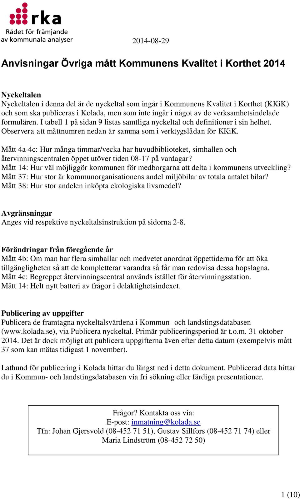 Observera att måttnumren nedan är samma som i verktygslådan för KKiK. Mått 4a-4c: Hur många timmar/vecka har huvudbiblioteket, simhallen och återvinningscentralen öppet utöver tiden 08-17 på vardagar?