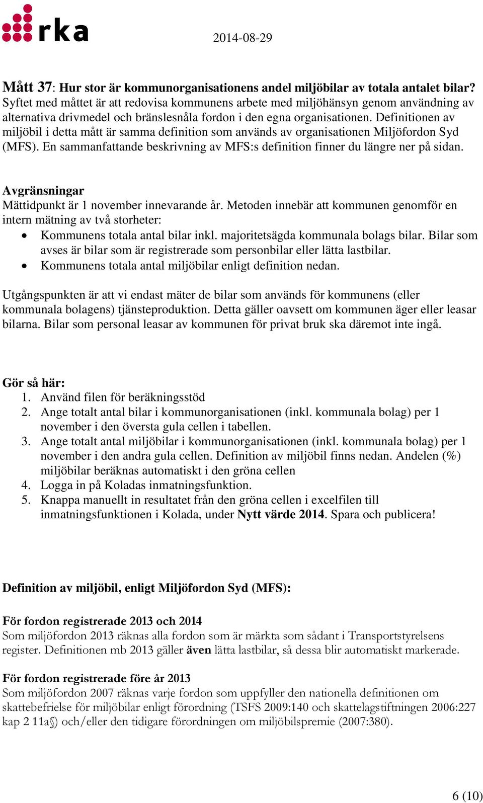 Definitionen av miljöbil i detta mått är samma definition som används av organisationen Miljöfordon Syd (MFS). En sammanfattande beskrivning av MFS:s definition finner du längre ner på sidan.