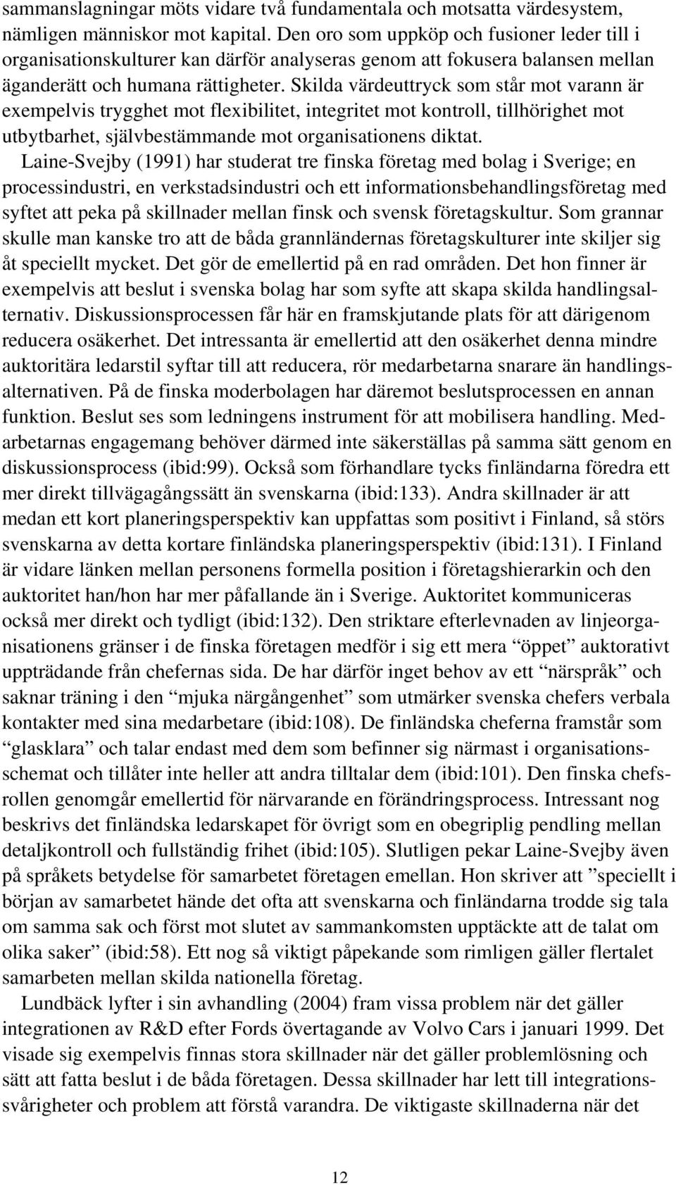 Skilda värdeuttryck som står mot varann är exempelvis trygghet mot flexibilitet, integritet mot kontroll, tillhörighet mot utbytbarhet, självbestämmande mot organisationens diktat.