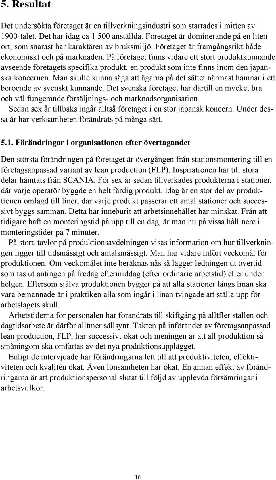 På företaget finns vidare ett stort produktkunnande avseende företagets specifika produkt, en produkt som inte finns inom den japanska koncernen.