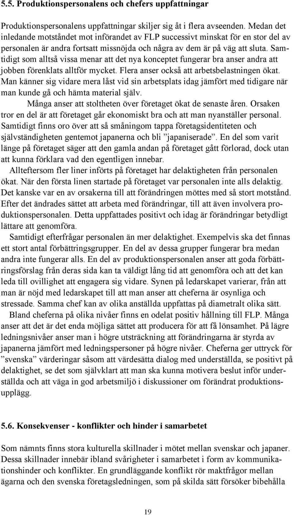 Samtidigt som alltså vissa menar att det nya konceptet fungerar bra anser andra att jobben förenklats alltför mycket. Flera anser också att arbetsbelastningen ökat.