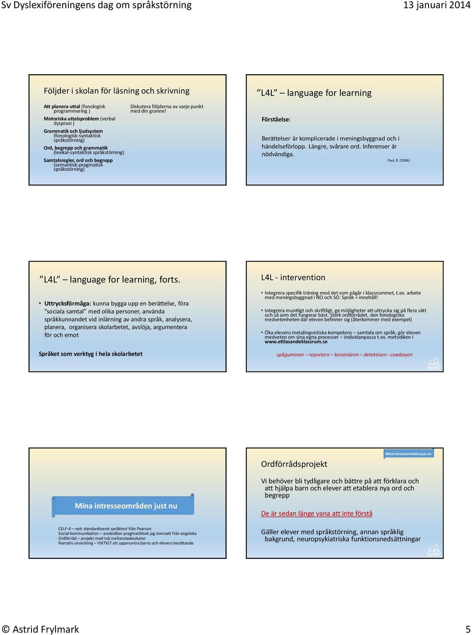 L4L language for learning Förståelse: Berättelser är komplicerade i meningsbyggnad och i händelseförlopp. Längre, svårare ord. Inferenser är nödvändiga. Paul, R.