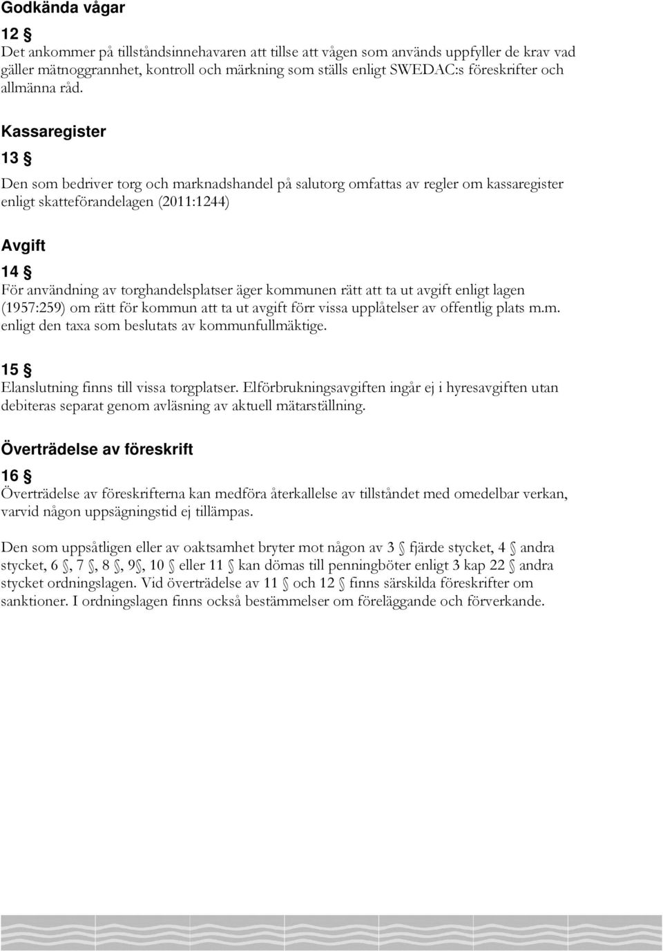 Kassaregister 13 Den som bedriver torg och marknadshandel på salutorg omfattas av regler om kassaregister enligt skatteförandelagen (2011:1244) Avgift 14 För användning av torghandelsplatser äger