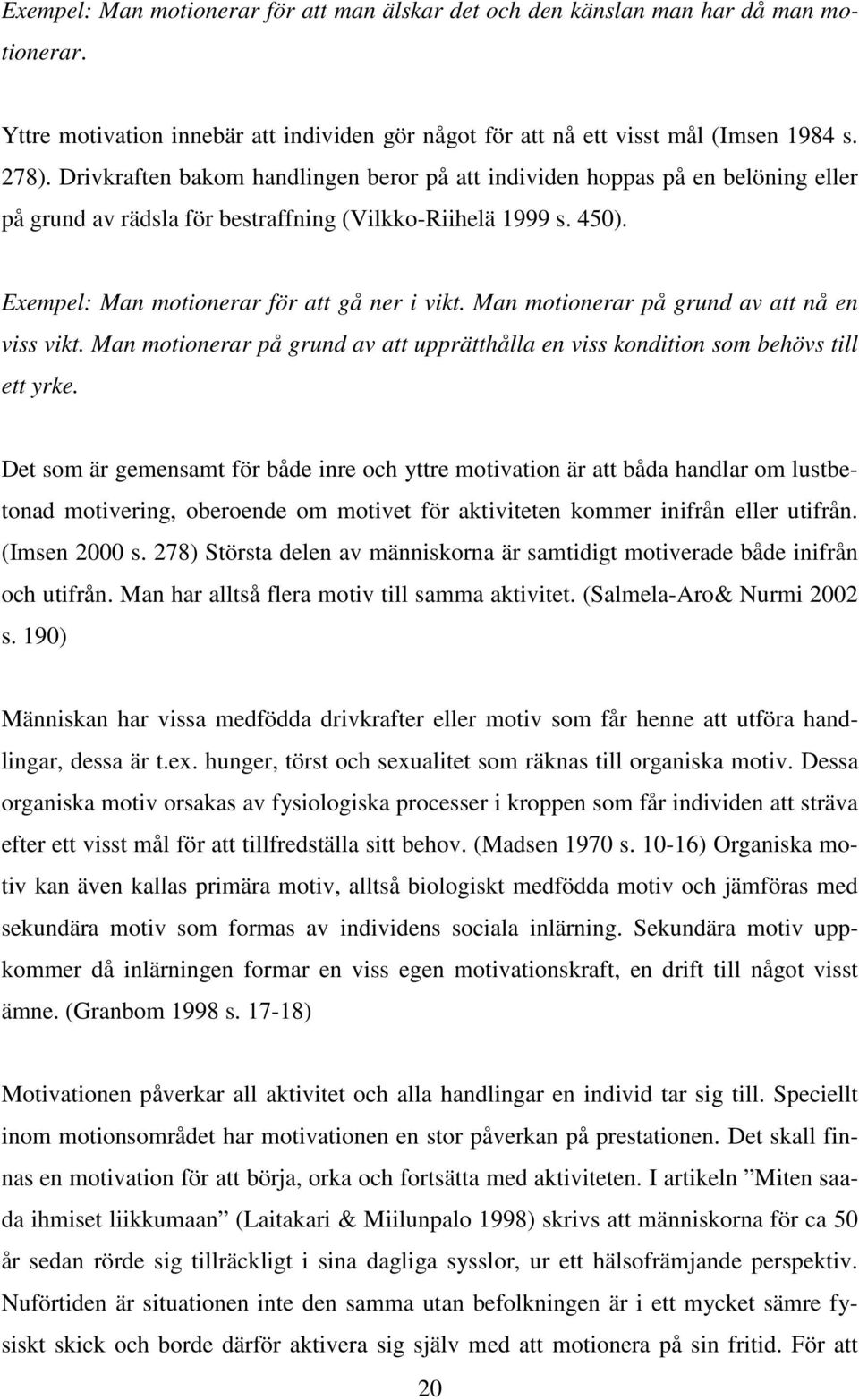 Man motionerar på grund av att nå en viss vikt. Man motionerar på grund av att upprätthålla en viss kondition som behövs till ett yrke.