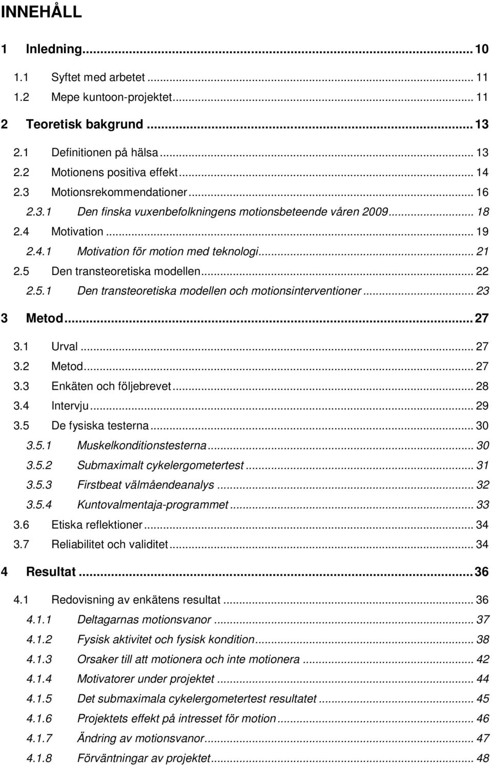 5 Den transteoretiska modellen... 22 2.5.1 Den transteoretiska modellen och motionsinterventioner... 23 3 Metod... 27 3.1 Urval... 27 3.2 Metod... 27 3.3 Enkäten och följebrevet... 28 3.4 Intervju.