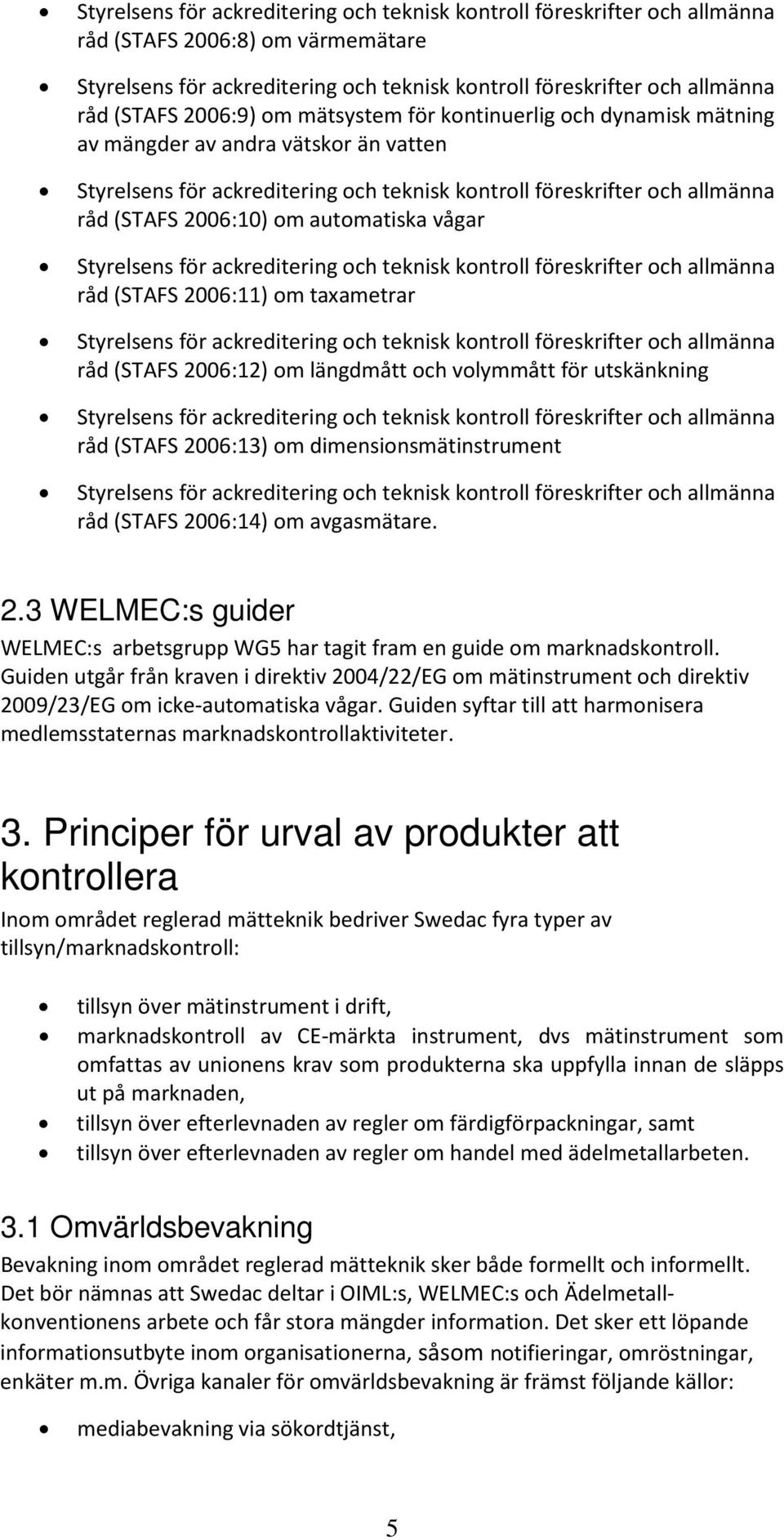 Guiden utgår från kraven i direktiv 2004/22/EG om mätinstrument och direktiv 2009/23/EG om icke-automatiska vågar. Guiden syftar till att harmonisera medlemsstaternas marknadskontrollaktiviteter. 3.