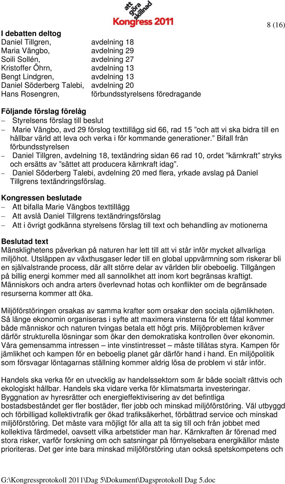 kommande generationer. Bifall från förbundsstyrelsen Daniel Tillgren, avdelning 18, textändring sidan 66 rad 10, ordet kärnkraft stryks och ersätts av sättet att producera kärnkraft idag.