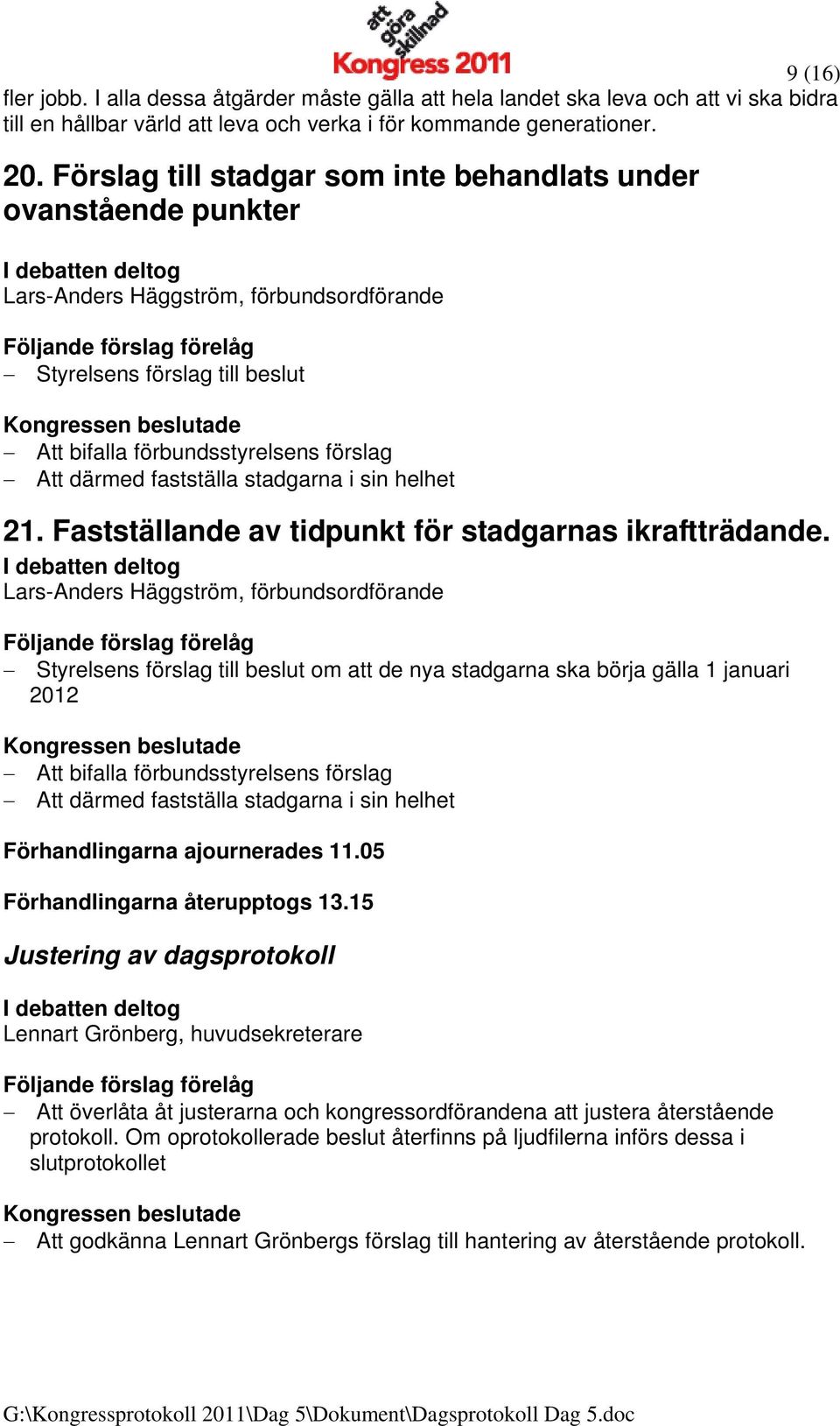 fastställa stadgarna i sin helhet 21. Fastställande av tidpunkt för stadgarnas ikraftträdande.