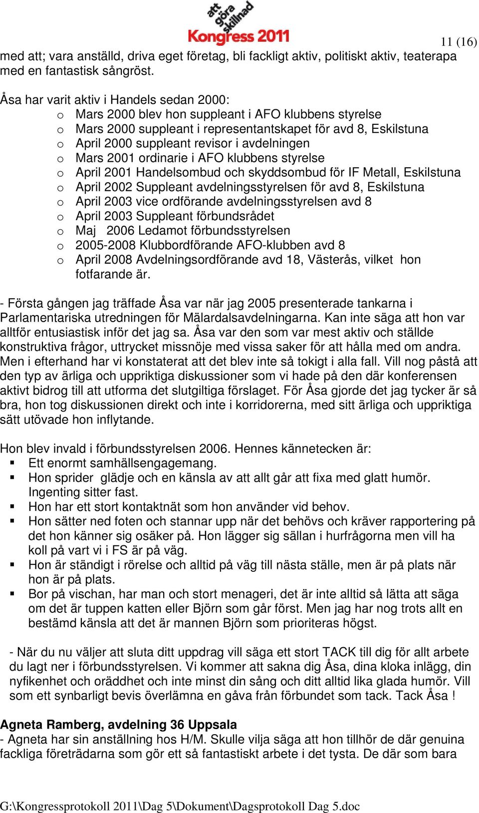 avdelningen o Mars 2001 ordinarie i AFO klubbens styrelse o April 2001 Handelsombud och skyddsombud för IF Metall, Eskilstuna o April 2002 Suppleant avdelningsstyrelsen för avd 8, Eskilstuna o April