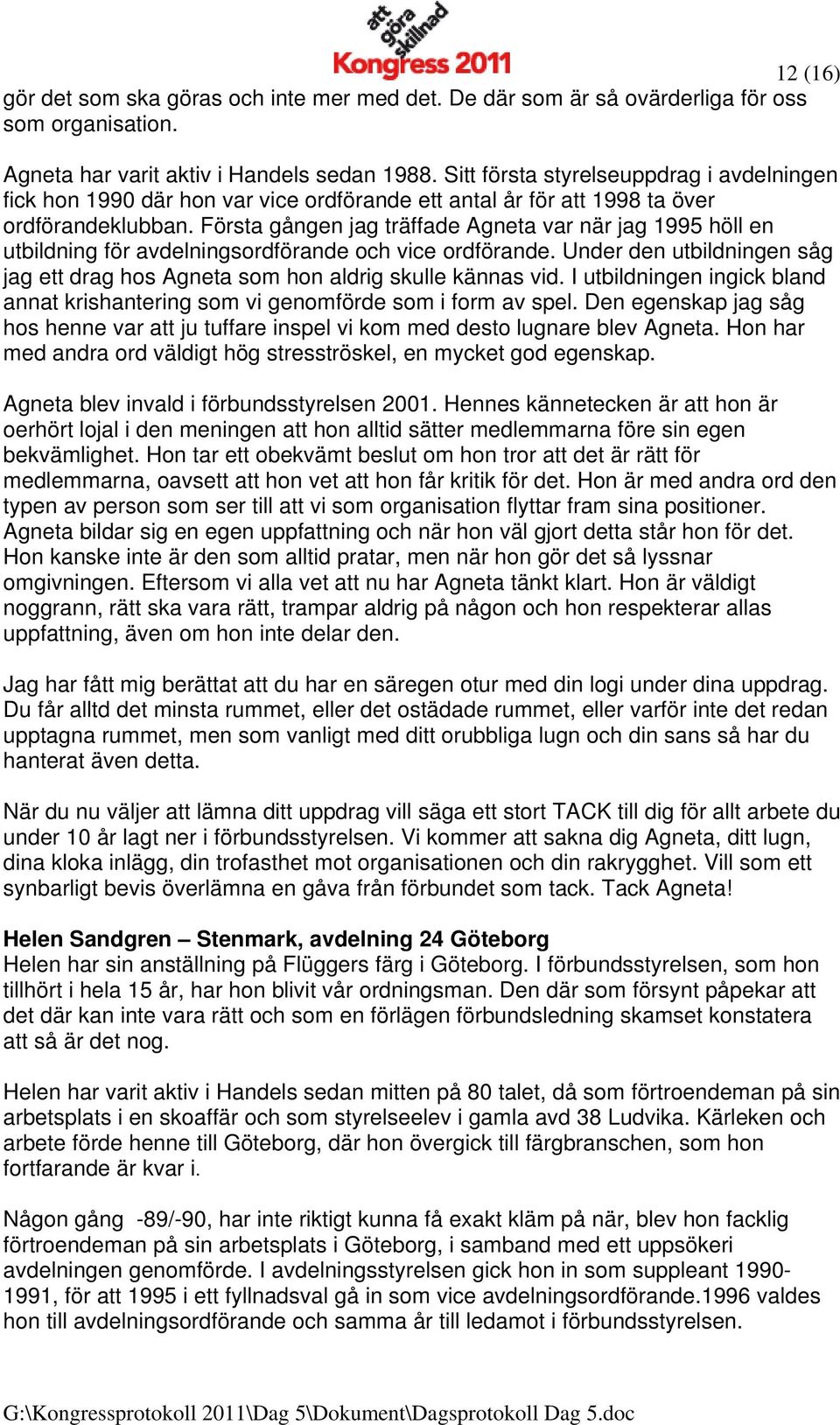 Första gången jag träffade Agneta var när jag 1995 höll en utbildning för avdelningsordförande och vice ordförande. Under den utbildningen såg jag ett drag hos Agneta som hon aldrig skulle kännas vid.