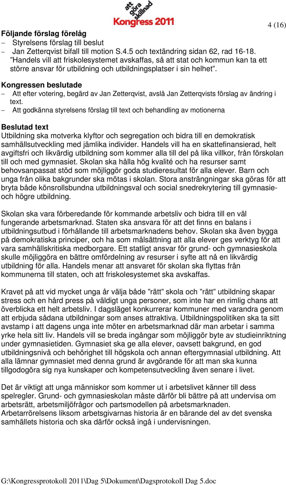 Att efter votering, begärd av Jan Zetterqvist, avslå Jan Zetterqvists förslag av ändring i text.