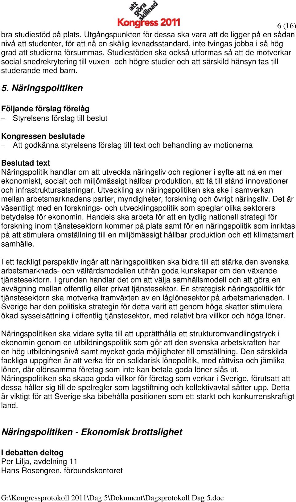 Studiestöden ska också utformas så att de motverkar social snedrekrytering till vuxen- och högre studier och att särskild hänsyn tas till studerande med barn. 5.