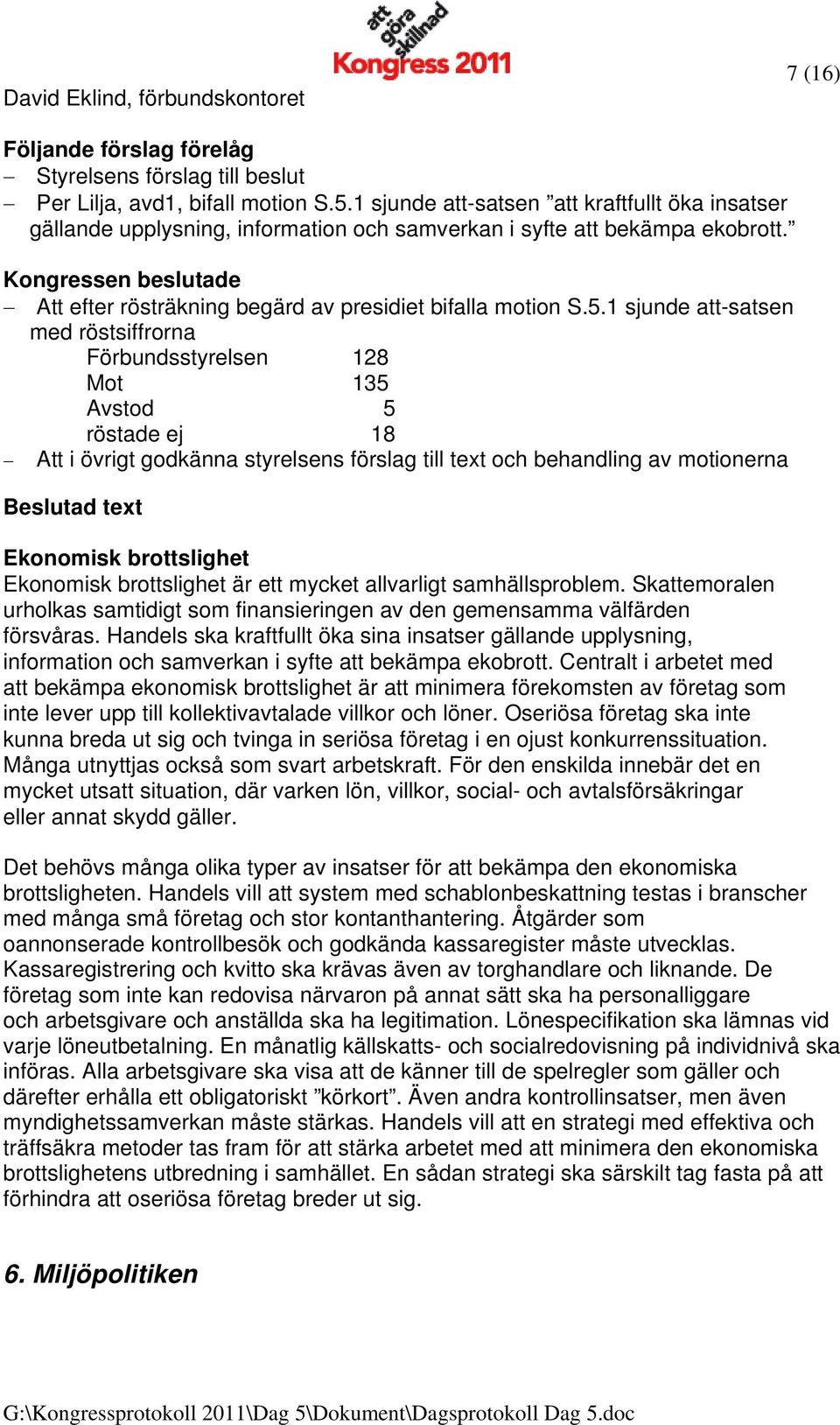 1 sjunde att-satsen med röstsiffrorna Förbundsstyrelsen 128 Mot 135 Avstod 5 röstade ej 18 Att i övrigt godkänna styrelsens förslag till text och behandling av motionerna Beslutad text Ekonomisk