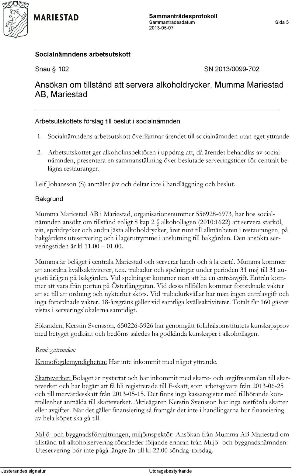 Arbetsutskottet ger alkoholinspektören i uppdrag att, då ärendet behandlas av socialnämnden, presentera en sammanställning över beslutade serveringstider för centralt belägna restauranger.