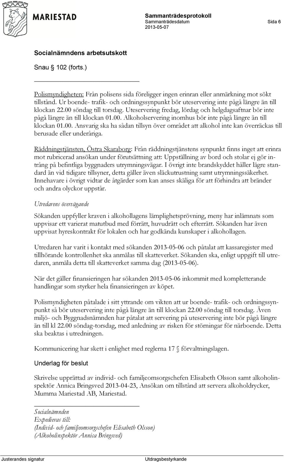 Uteservering fredag, lördag och helgdagsaftnar bör inte pågå längre än till klockan 01.00. Alkoholservering inomhus bör inte pågå längre än till klockan 01.00. Ansvarig ska ha sådan tillsyn över området att alkohol inte kan överräckas till berusade eller underåriga.