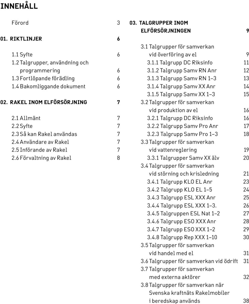 1 Talgrupper för samverkan vid över föring av el 9 3.1.1 Talgrupp DC Riksinfo 11 3.1.2 Talgrupp Samv RN Anr 12 3.1.3 Talgrupp Samv RN 1 3 13 3.1.4 Talgrupp Samv XX Anr 14 3.1.5 Talgrupp Samv XX 1 3 15 3.