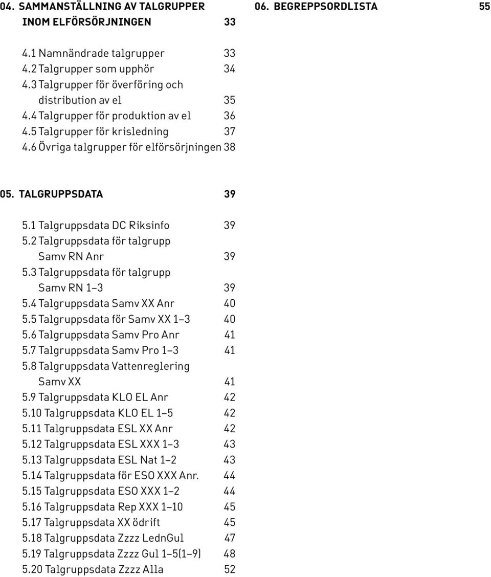 2 Talgruppsdata för talgrupp Samv RN Anr 39 5.3 Talgruppsdata för talgrupp Samv RN 1 3 39 5.4 Talgruppsdata Samv XX Anr 40 5.5 Talgruppsdata för Samv XX 1 3 40 5.6 Talgruppsdata Samv Pro Anr 41 5.