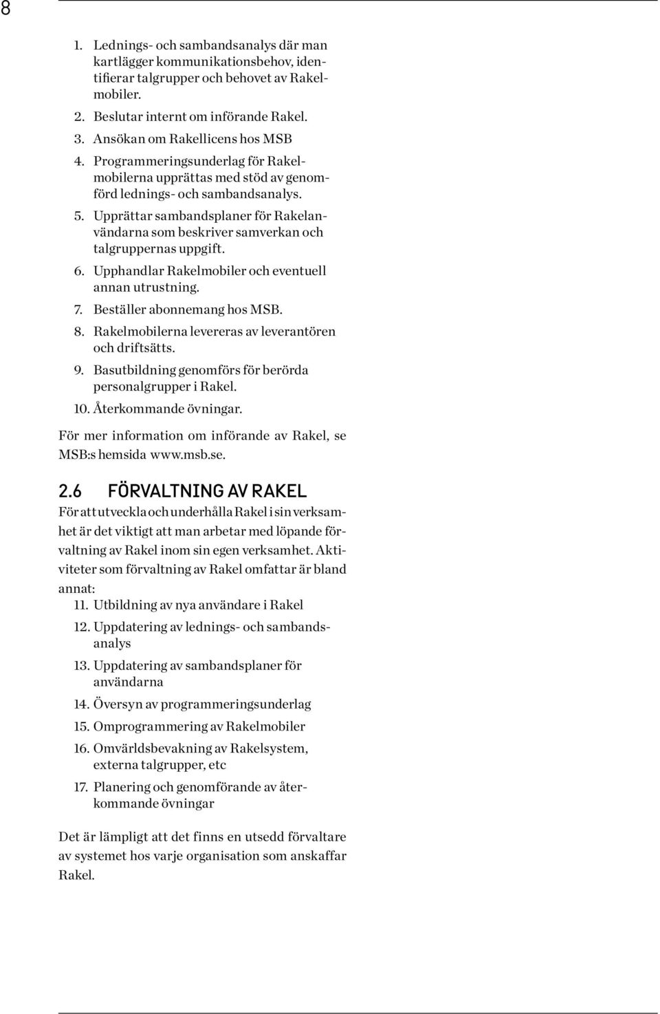 Upprättar sambandsplaner för Rakelanvändarna som beskriver samverkan och tal gruppernas uppgift. 6. Upphandlar Rakelmobiler och eventuell annan utrustning. 7. Beställer abonnemang hos MSB. 8.