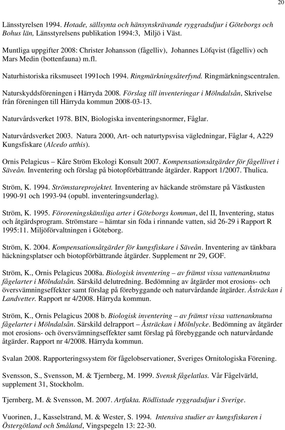 Ringmärkningscentralen. Naturskyddsföreningen i Härryda 2008. Förslag till inventeringar i Mölndalsån, Skrivelse från föreningen till Härryda kommun 2008-03-13. Naturvårdsverket 1978.