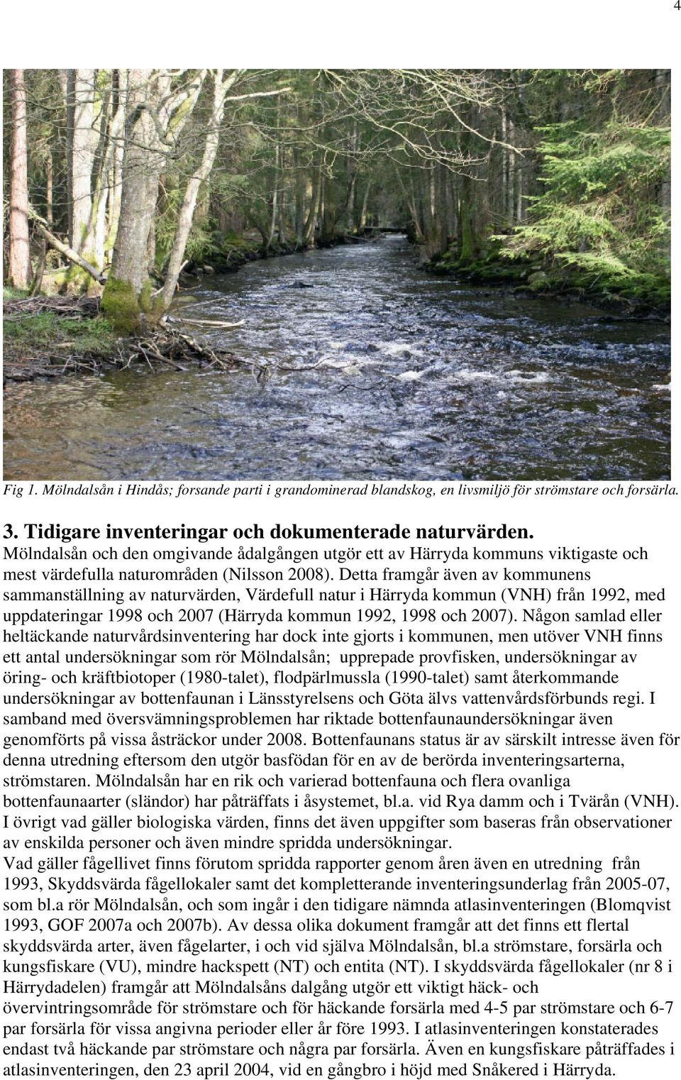 Detta framgår även av kommunens sammanställning av naturvärden, Värdefull natur i Härryda kommun (VNH) från 1992, med uppdateringar 1998 och 2007 (Härryda kommun 1992, 1998 och 2007).