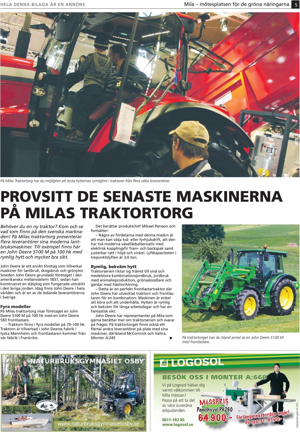 På Milas traktortorg presenterar flera leverantörer sina moderna lantbruksmaskiner. Till exempel finns här en John Deere 5100 M på 100 hk med rymlig hytt och mycket bra sikt.