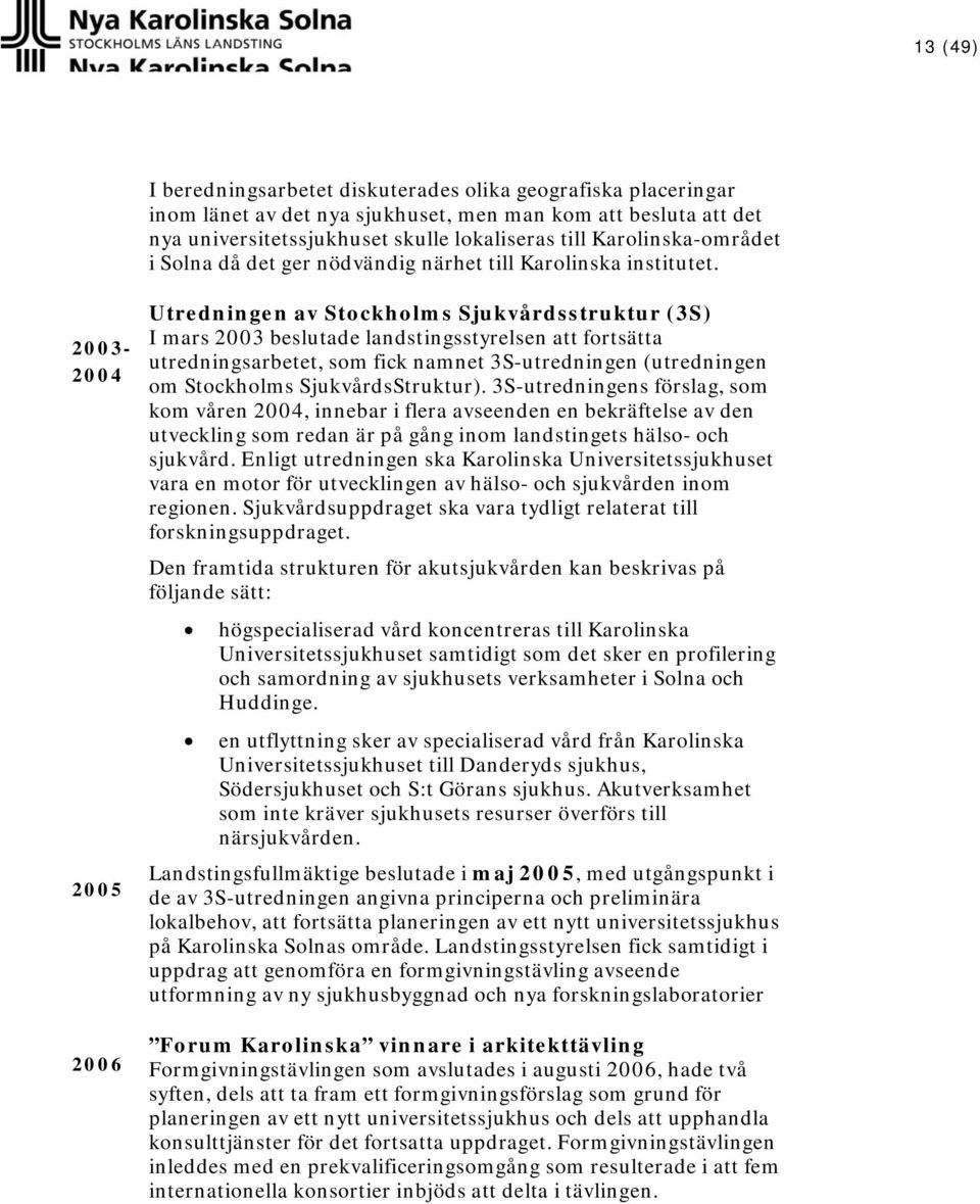 2003-2004 2005 2006 Utredningen av Stockholms Sjukvårdsstruktur (3S) I mars 2003 beslutade landstingsstyrelsen att fortsätta utredningsarbetet, som fick namnet 3S-utredningen (utredningen om